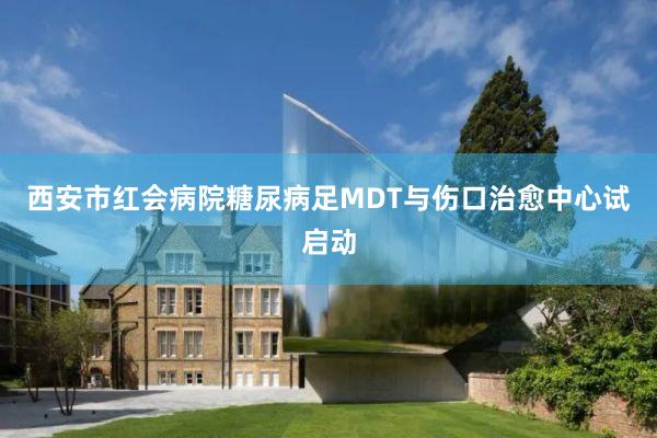 西安市红会病院糖尿病足MDT与伤口治愈中心试启动