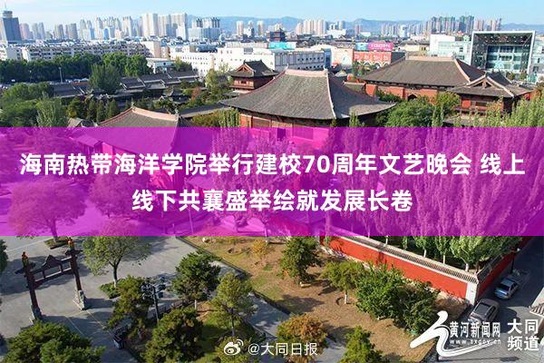海南热带海洋学院举行建校70周年文艺晚会 线上线下共襄盛举绘就发展长卷
