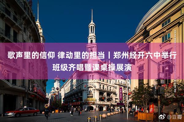 歌声里的信仰 律动里的担当丨郑州经开六中举行班级齐唱暨课桌操展演